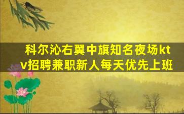 科尔沁右翼中旗知名夜场ktv招聘兼职新人每天优先上班